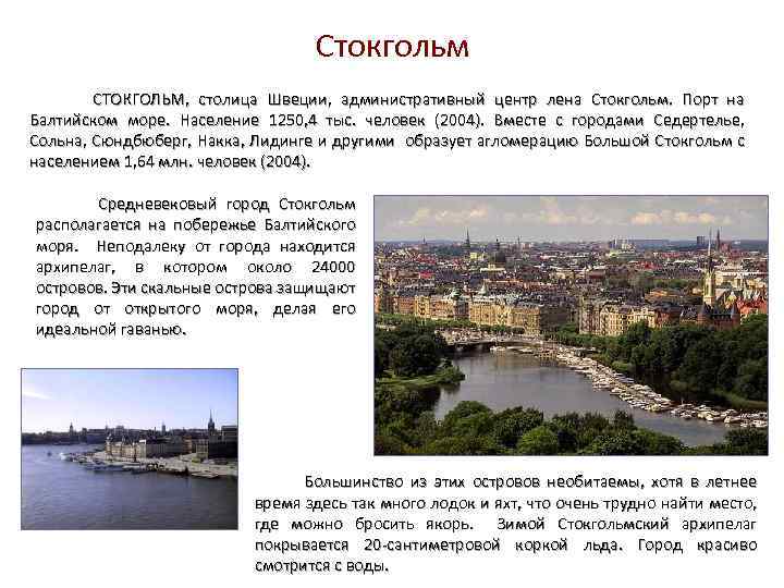 Стокгольм СТОКГОЛЬМ, столица Швеции, административный центр лена Стокгольм. Порт на Балтийском море. Население 1250,