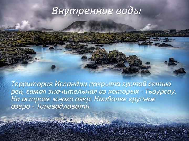 Внутренние воды Территория Исландии покрыта густой сетью рек, самая значительная из которых - Тьоурсау.