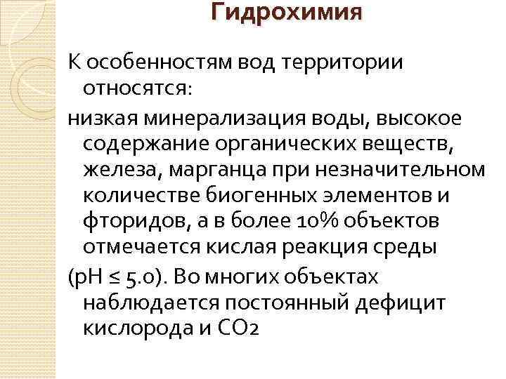 Гидрохимия К особенностям вод территории относятся: низкая минерализация воды, высокое содержание органических веществ, железа,