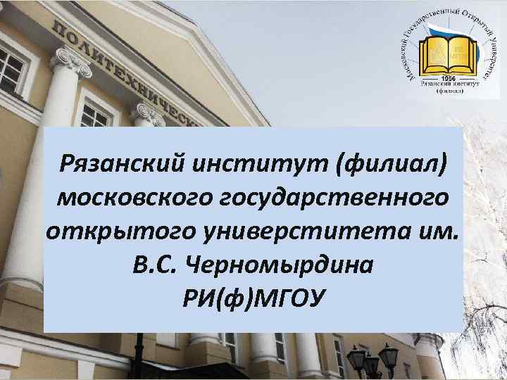 Рязанский институт (филиал) московского государственного , открытого универститета им. В. С. Черномырдина РИ(ф)МГОУ 