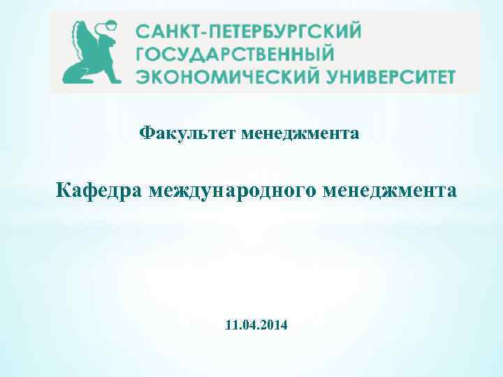 Факультет менеджмента Кафедра международного менеджмента 11. 04. 2014 