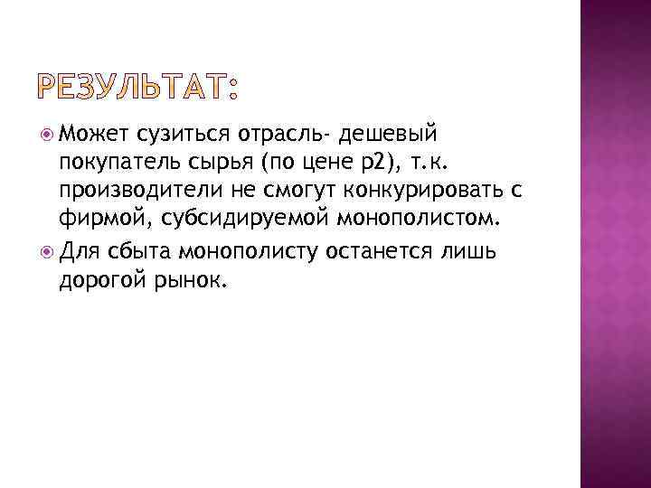  Может сузиться отрасль- дешевый покупатель сырья (по цене р2), т. к. производители не