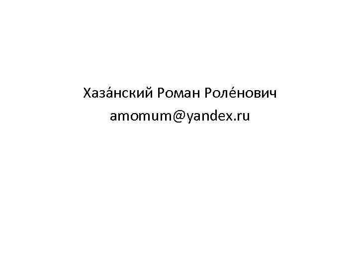 Хаза нский Роман Роле нович amomum@yandex. ru 