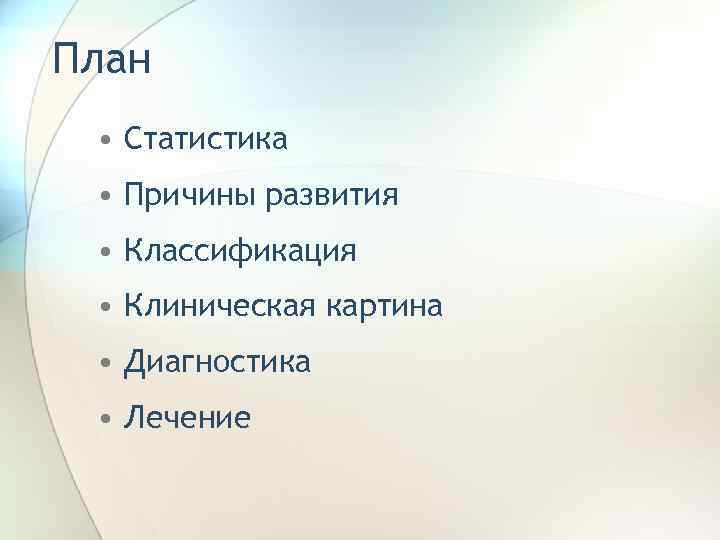 План • Статистика • Причины развития • Классификация • Клиническая картина • Диагностика •