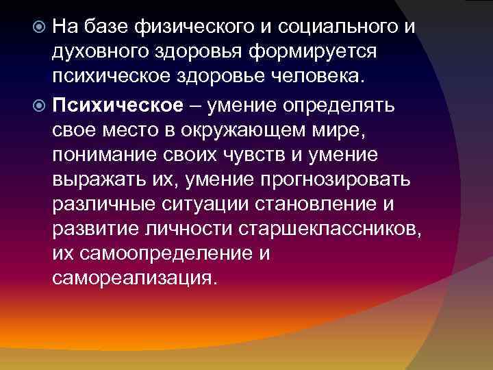 На базе физического и социального и духовного здоровья формируется психическое здоровье человека. Психическое –