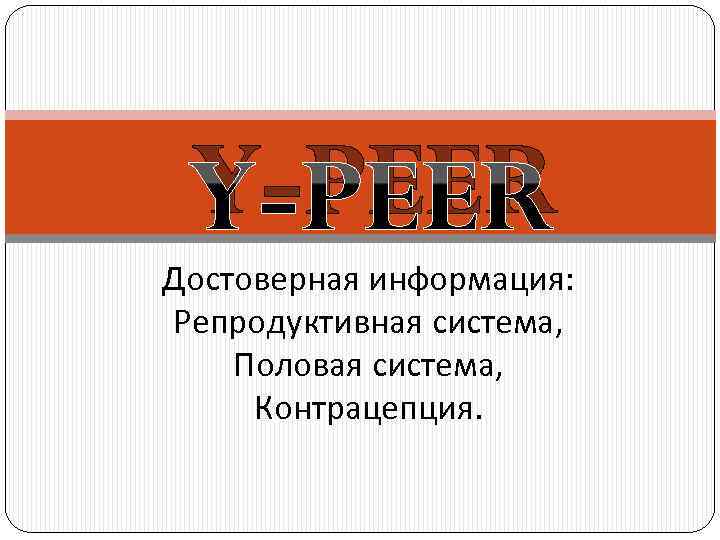 Y-PEER Достоверная информация: Репродуктивная система, Половая система, Контрацепция. 