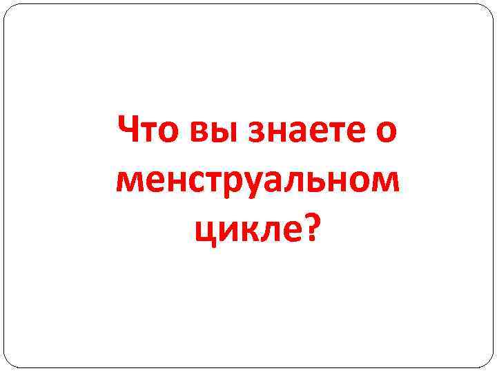 Что вы знаете о менструальном цикле? 