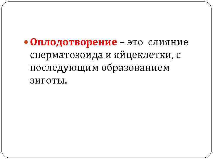  Оплодотворение – это слияние сперматозоида и яйцеклетки, с последующим образованием зиготы. 