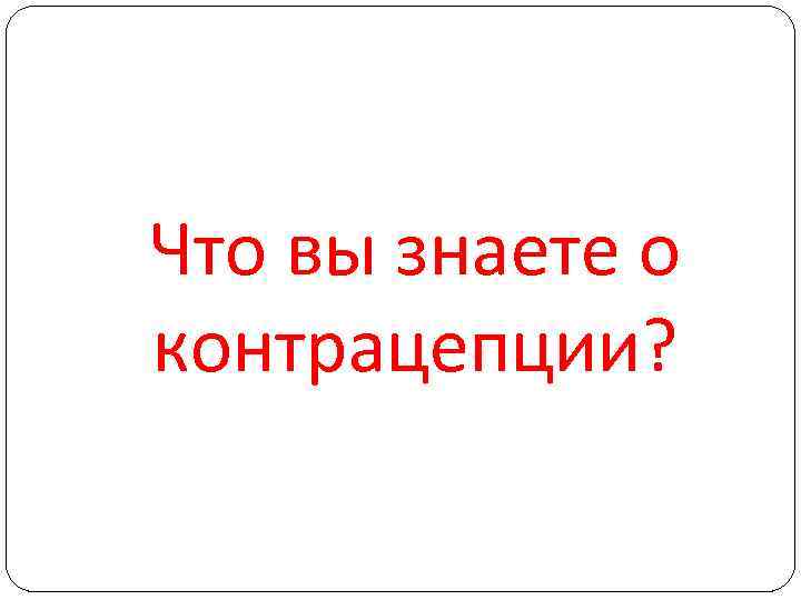 Что вы знаете о контрацепции? 