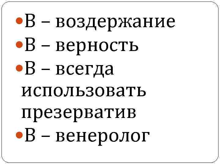  В – воздержание В – верность В – всегда использовать презерватив В –