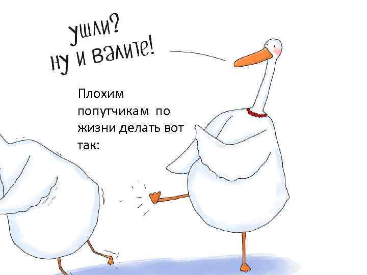 Плохим попутчикам по жизни делать вот так: 