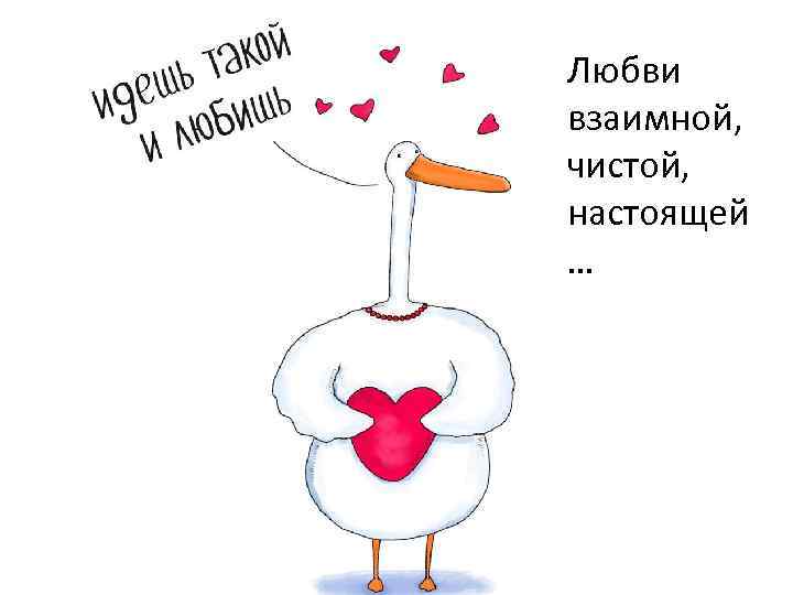 Любви взаимной, чистой, настоящей … 