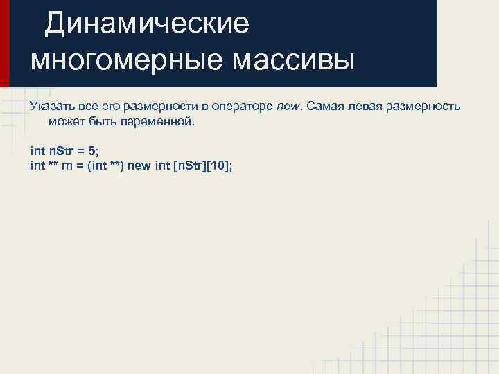 Динамические многомерные массивы Указать все его размерности в операторе new. Самая левая размерность может