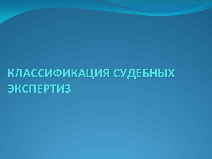 КЛАССИФИКАЦИЯ СУДЕБНЫХ ЭКСПЕРТИЗ 