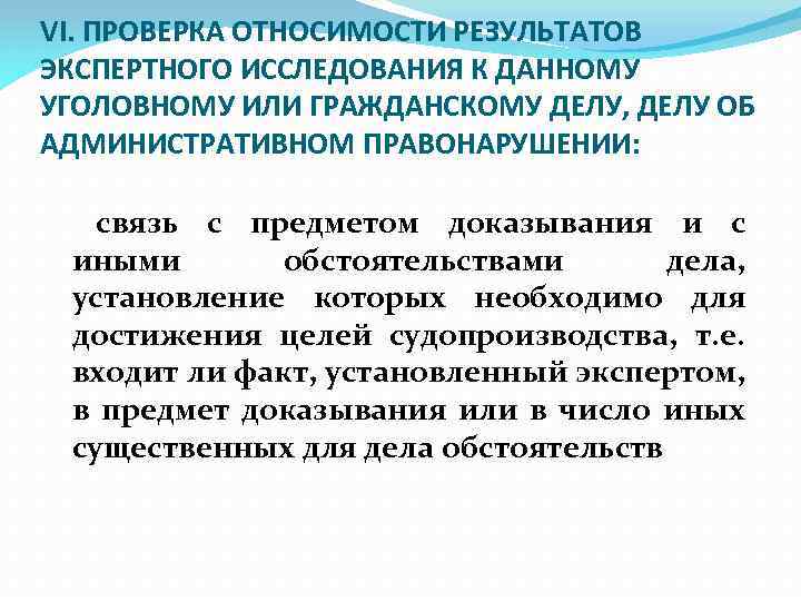 VI. ПРОВЕРКА ОТНОСИМОСТИ РЕЗУЛЬТАТОВ ЭКСПЕРТНОГО ИССЛЕДОВАНИЯ К ДАННОМУ УГОЛОВНОМУ ИЛИ ГРАЖДАНСКОМУ ДЕЛУ, ДЕЛУ ОБ