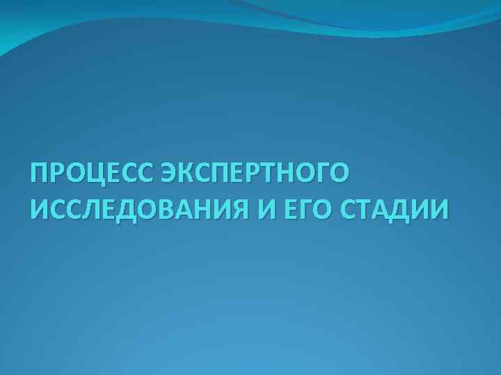 ПРОЦЕСС ЭКСПЕРТНОГО ИССЛЕДОВАНИЯ И ЕГО СТАДИИ 