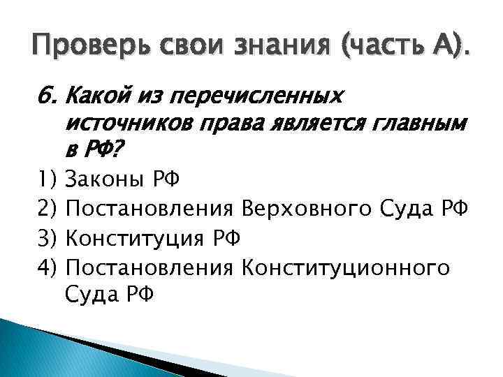 Проверь свои знания (часть А). 6. Какой из перечисленных источников права является главным в