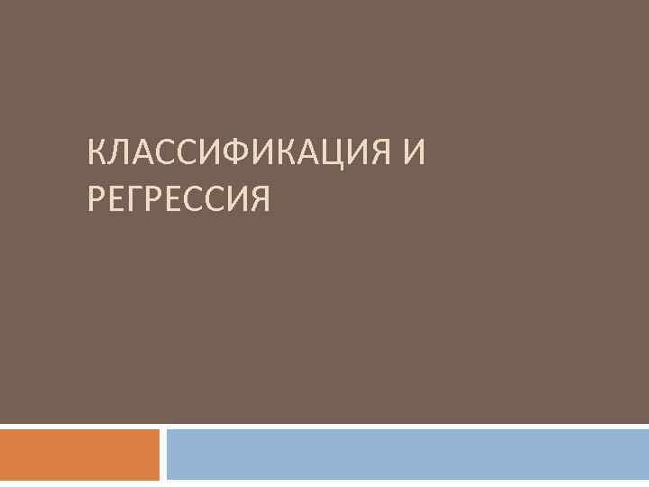 КЛАССИФИКАЦИЯ И РЕГРЕССИЯ 