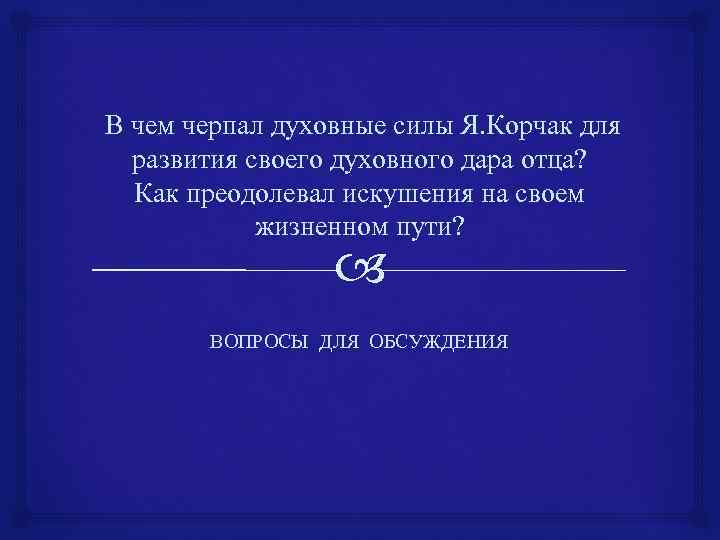 В чем черпал духовные силы Я. Корчак для развития своего духовного дара отца? Как