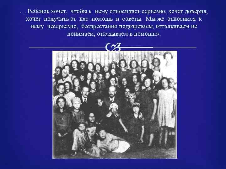 … Ребенок хочет, чтобы к нему относились серьезно, хочет доверия, хочет получить от нас