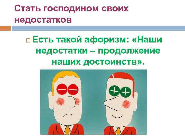 Стать господином своих недостатков Есть такой афоризм: «Наши недостатки – продолжение наших достоинств» .