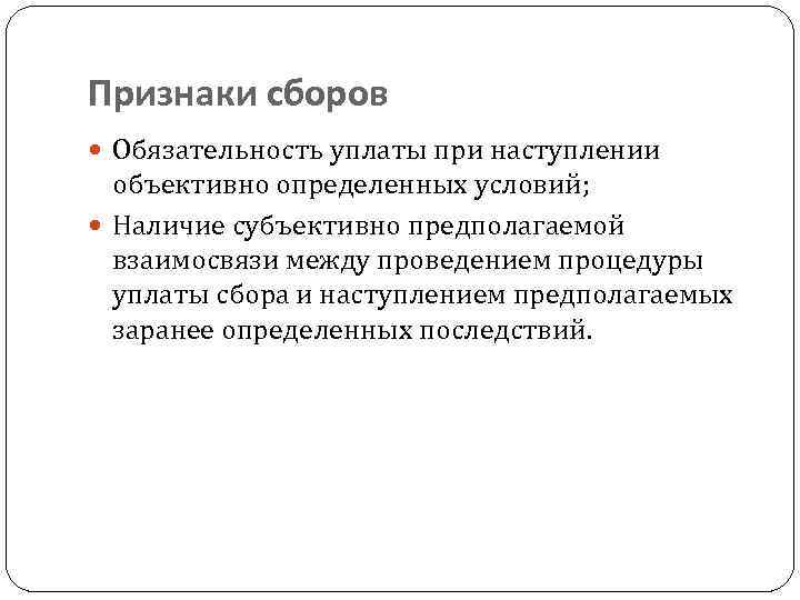 Признаки сборов Обязательность уплаты при наступлении объективно определенных условий; Наличие субъективно предполагаемой взаимосвязи между