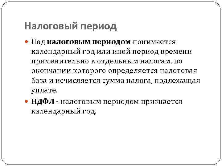 Налоговый период Под налоговым периодом понимается календарный год или иной период времени применительно к
