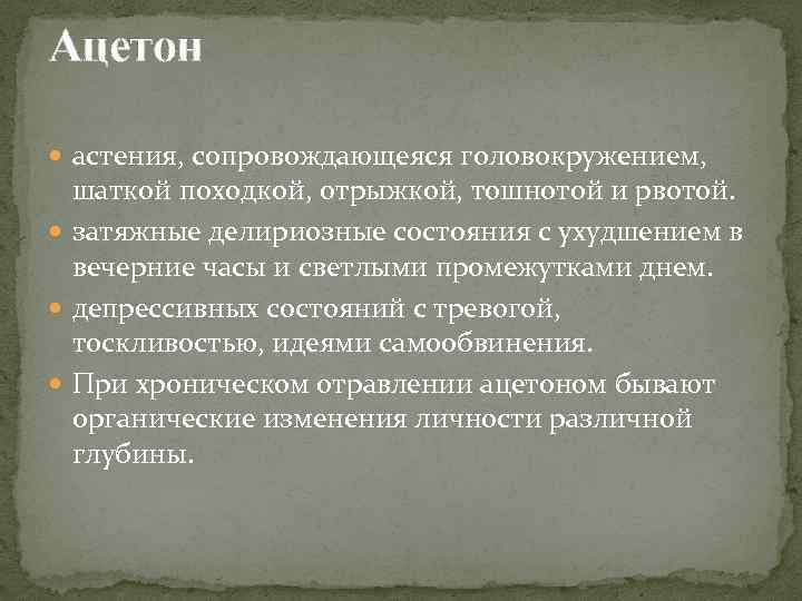 Ацетон астения, сопровождающеяся головокружением, шаткой походкой, отрыжкой, тошнотой и рвотой. затяжные делириозные состояния с