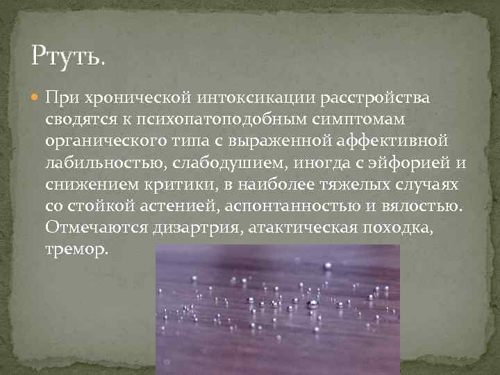 Ртуть. При хронической интоксикации расстройства сводятся к психопатоподобным симптомам органического типа с выраженной аффективной