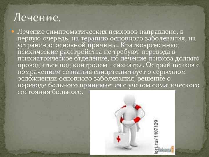 Лечение. Лечение симптоматических психозов направлено, в первую очередь, на терапию основного заболевания, на устранение