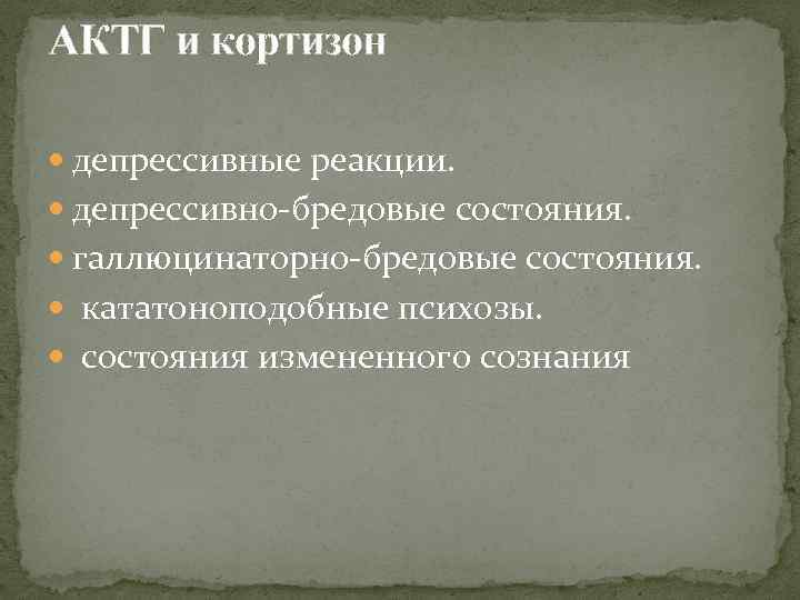 АКТГ и кортизон депрессивные реакции. депрессивно-бредовые состояния. галлюцинаторно-бредовые состояния. кататоноподобные психозы. состояния измененного сознания
