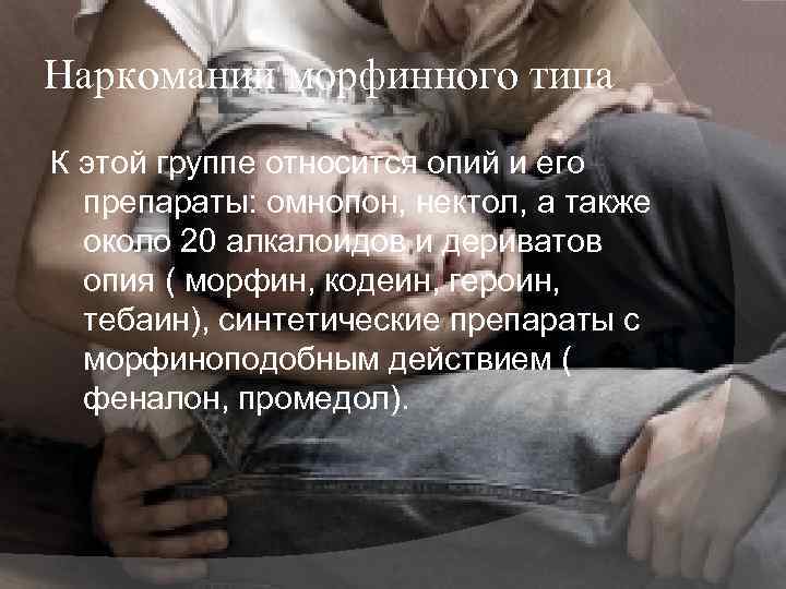 Наркомании морфинного типа К этой группе относится опий и его препараты: омнопон, нектол, а
