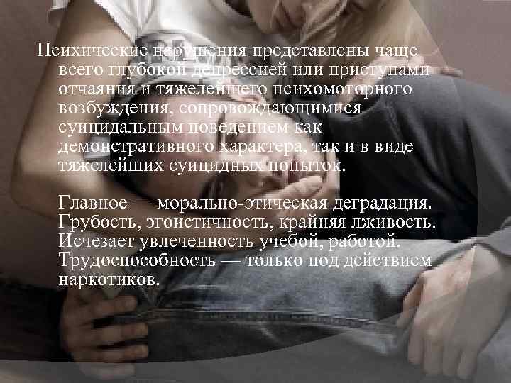 Психические нарушения представлены чаще всего глубокой депрессией или приступами отчаяния и тяжелейшего психомоторного возбуждения,