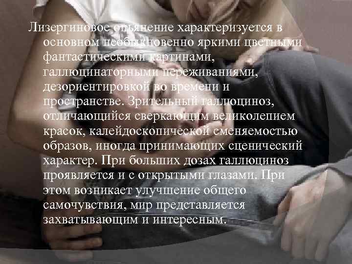 Лизергиновое опьянение характеризуется в основном необыкновенно яркими цветными фантастическими картинами, галлюцинаторными переживаниями, дезориентировкой во