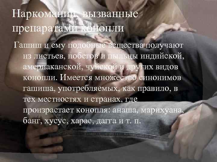 Наркомании, вызванные препаратами конопли Гашиш и ему подобные вещества получают из листьев, побегов и