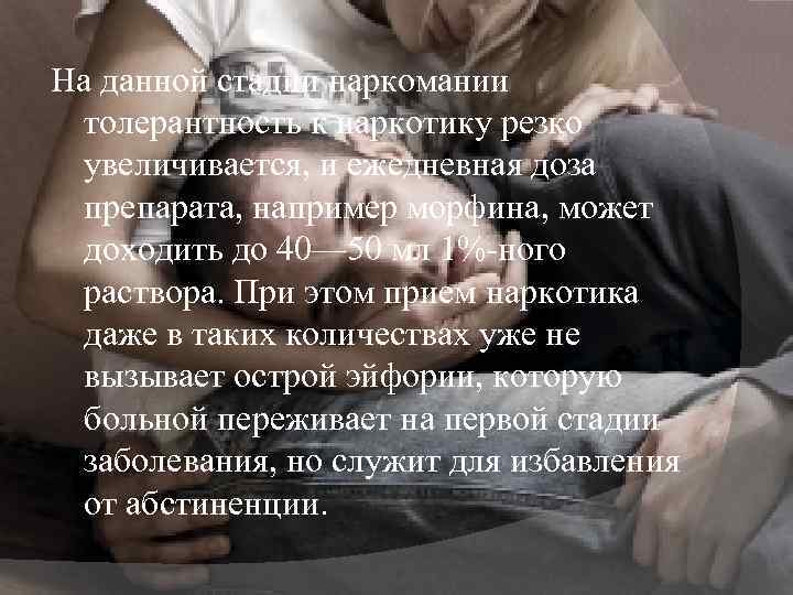 На данной стадии наркомании толерантность к наркотику резко увеличивается, и ежедневная доза препарата, например
