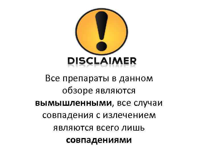 Все препараты в данном обзоре являются вымышленными, все случаи совпадения с излечением являются всего