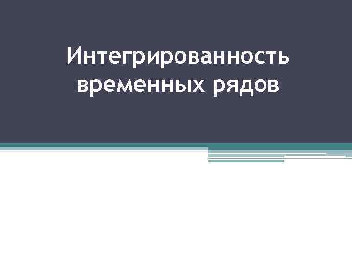 Интегрированность временных рядов 