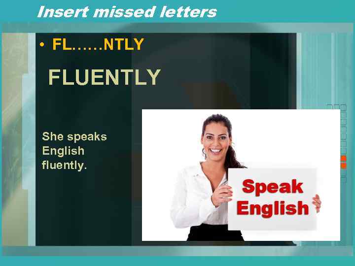 Insert missed letters • FL……NTLY FLUENTLY She speaks English fluently. 