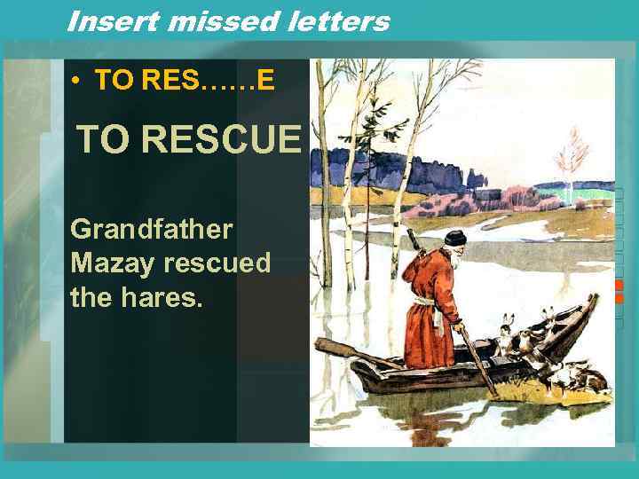 Insert missed letters • TO RES……E TO RESCUE Grandfather Mazay rescued the hares. 