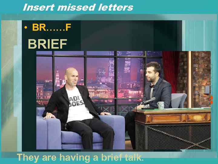 Insert missed letters • BR……F BRIEF They are having a brief talk. 