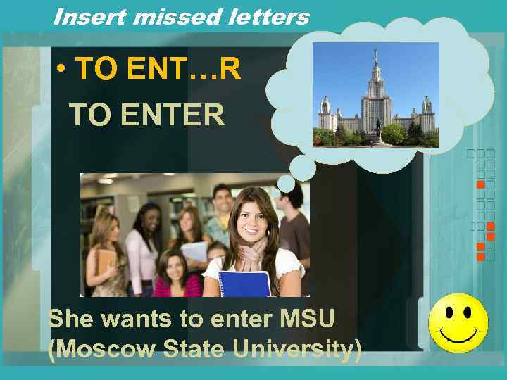 Insert missed letters • TO ENT…R TO ENTER She wants to enter MSU (Moscow