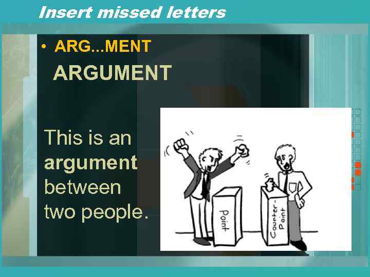 Insert missed letters • ARG. . . MENT ARGUMENT This is an argument between