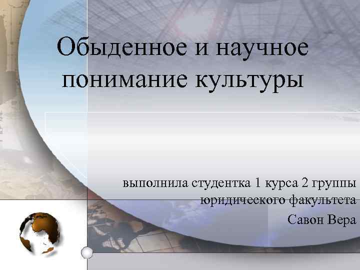 Обыденное и научное понимание культуры выполнила студентка 1 курса 2 группы юридического факультета Савон