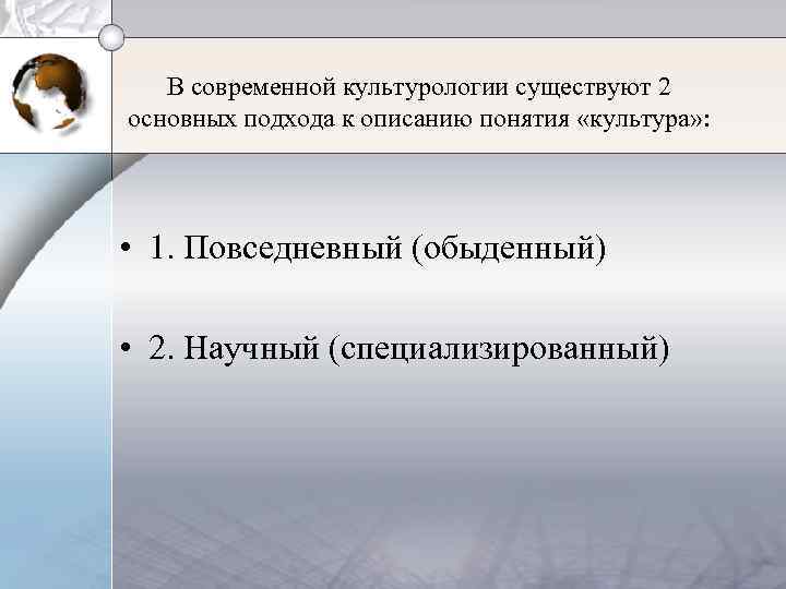 В современной культурологии существуют 2 основных подхода к описанию понятия «культура» : • 1.