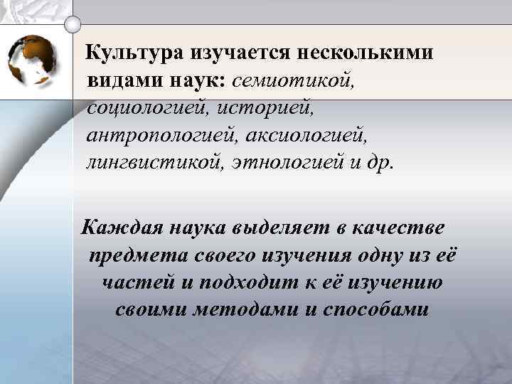 Культура изучается несколькими видами наук: семиотикой, социологией, историей, антропологией, аксиологией, лингвистикой, этнологией и др.