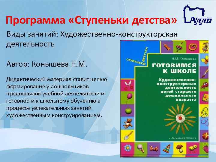 Программа «Ступеньки детства» Виды занятий: Художественно конструкторская деятельность Автор: Конышева Н. М. Дидактический материал