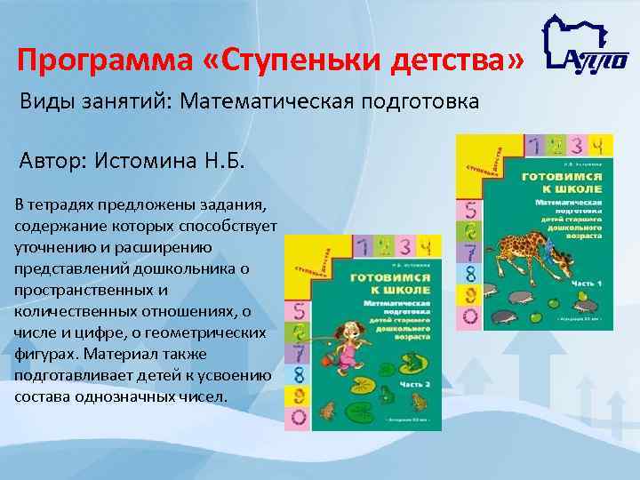 Программа «Ступеньки детства» Виды занятий: Математическая подготовка Автор: Истомина Н. Б. В тетрадях предложены