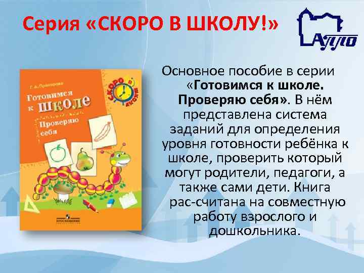 Серия «СКОРО В ШКОЛУ!» Основное пособие в серии «Готовимся к школе. Проверяю себя» .