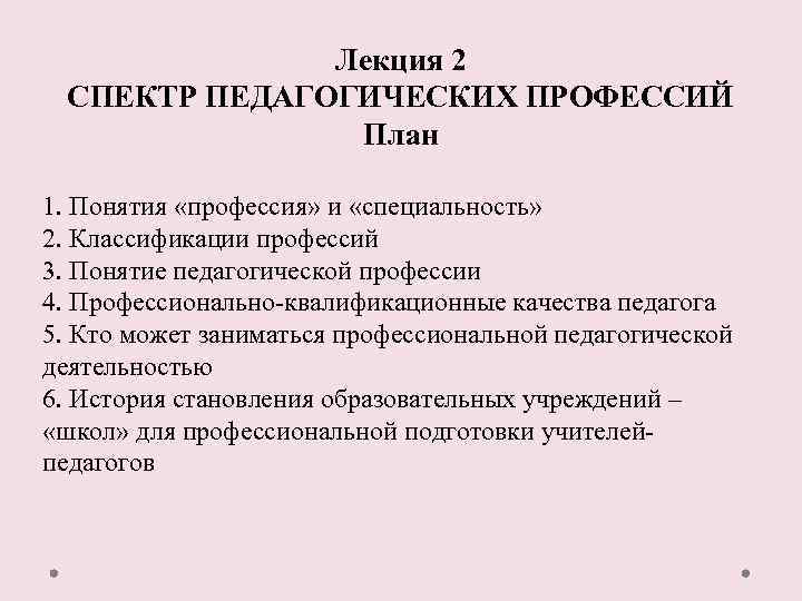 Лекция 2 СПЕКТР ПЕДАГОГИЧЕСКИХ ПРОФЕССИЙ План 1. Понятия «профессия» и «специальность» 2. Классификации профессий